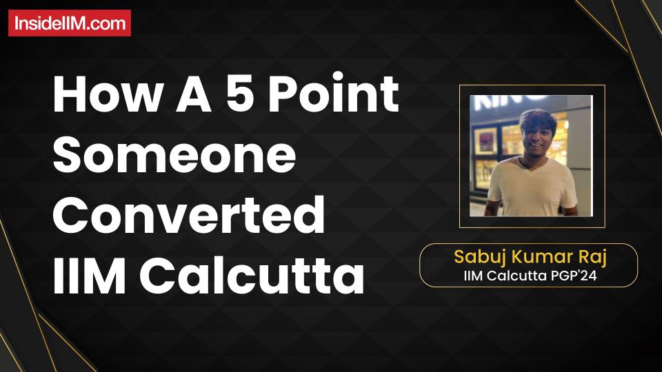 How A 5 Point Someone Converted IIM Calcutta - Sabuj Kumar Raj, IIM Calcutta'24