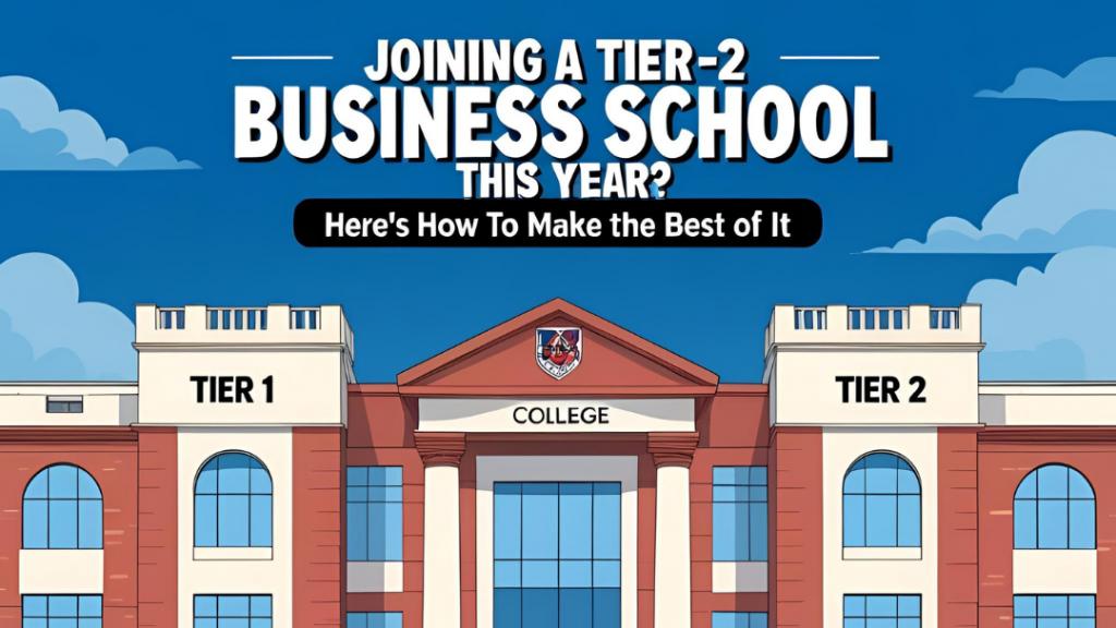 Joining A Tier-2 Business School This Year? Here is How to Make The Best Of It